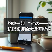 约你一起 “对话——京杭摄影师的大运河影像记忆”（图4）