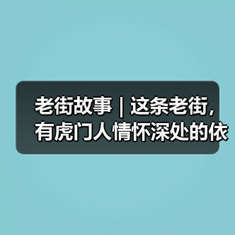 老街故事 | 这条老街，有虎门人情怀深处的依恋（图3）