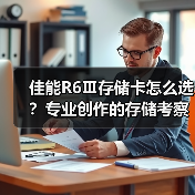 佳能R6Ⅲ存储卡怎么选？专业创作的存储考察要素全解析（图1）