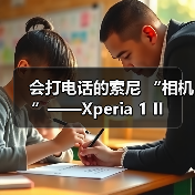 会打电话的索尼 “相机”——Xperia 1 II(图1) 会打电话的索尼 “相机”——Xperia 1 II(图1)