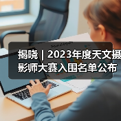 揭晓 | 2023年度天文摄影师大赛入围名单公布(图4) 揭晓 | 2023年度天文摄影师大赛入围名单公布(图4)