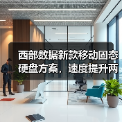 西部数据新款移动固态硬盘方案,速度提升两倍,4K/8K素材存储更高效(图3) 西部数据新款移动固态硬盘方案,速度提升两倍,4K/8K素材存储更高效(图3)