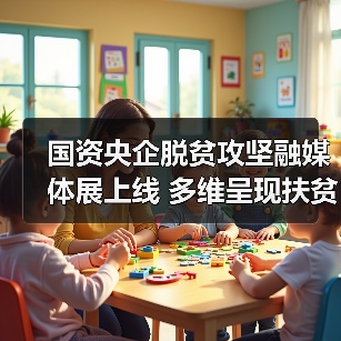 国资央企脱贫攻坚融媒体展上线 多维呈现扶贫攻坚成果(图4) 国资央企脱贫攻坚融媒体展上线 多维呈现扶贫攻坚成果(图4)