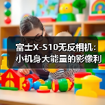 富士X-S10无反相机:小机身大能量的影像利器(图2) 富士X-S10无反相机:小机身大能量的影像利器(图2)
