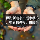 摄影新动态：概念相机、电影机亮相，抗疫摄影展启动（图2）