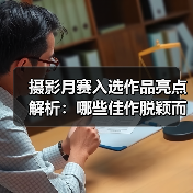 摄影月赛入选作品亮点解析：哪些佳作脱颖而出？（图4）