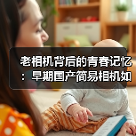 老相机背后的青春记忆:早期国产简易相机如何成为时代的见证?(图4) 老相机背后的青春记忆:早期国产简易相机如何成为时代的见证?(图4)