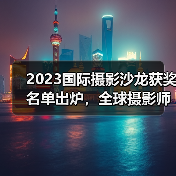2023国际摄影沙龙获奖名单出炉,全球摄影师角逐激烈(图3) 2023国际摄影沙龙获奖名单出炉,全球摄影师角逐激烈(图3)
