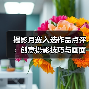 摄影月赛入选作品点评:创意摄影技巧与画面意境解析(图1) 摄影月赛入选作品点评:创意摄影技巧与画面意境解析(图1)