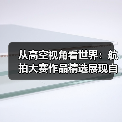 从高空视角看世界:航拍大赛作品精选展现自然与人文之美(图1) 从高空视角看世界:航拍大赛作品精选展现自然与人文之美(图1)