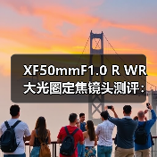 XF50mmF1.0 R WR 大光圈定焦镜头测评:超浅景深与弱光拍摄新标杆(图1) XF50mmF1.0 R WR 大光圈定焦镜头测评:超浅景深与弱光拍摄新标杆(图1)
