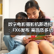 数字电影摄影机新选择:FX6发布 高画质多功能满足创作者需求(图4) 数字电影摄影机新选择:FX6发布 高画质多功能满足创作者需求(图4)