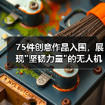 75件创意作品入围,展现 75件创意作品入围,展现