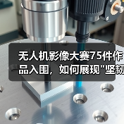 无人机影像大赛75件作品入围，如何展现