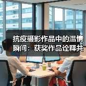 抗疫摄影作品中的温情瞬间：获奖作品诠释共同的爱与力量（图3）