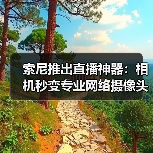 索尼推出直播神器：相机秒变专业网络摄像头（图2）