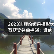 2023迪拜哈姆丹摄影大赛获奖名单揭晓：谁的作品夺冠？（图1）
