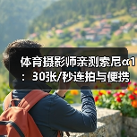 体育摄影师亲测索尼α1：30张/秒连拍与便携优势解析（图2）
