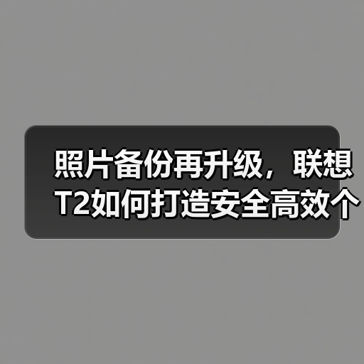 照片备份再升级,联想T2如何打造安全高效个人云存储?(图1) 照片备份再升级,联想T2如何打造安全高效个人云存储?(图1)