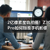 2亿像素星轨拍摄!Z30 Pro如何颠覆手机影像体验?(图2) 2亿像素星轨拍摄!Z30 Pro如何颠覆手机影像体验?(图2)