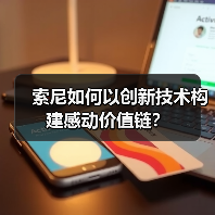 索尼如何以创新技术构建感动价值链?(图1) 索尼如何以创新技术构建感动价值链?(图1)