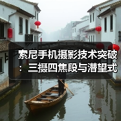 索尼手机摄影技术突破：三摄四焦段与潜望式长焦引领专业拍摄（图1）