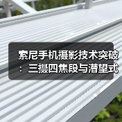 索尼手机摄影技术突破：三摄四焦段与潜望式长焦引领专业拍摄（图4）