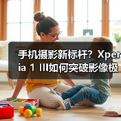 手机摄影新标杆?Xperia 1 III如何突破影像极限?(图1) 手机摄影新标杆?Xperia 1 III如何突破影像极限?(图1)
