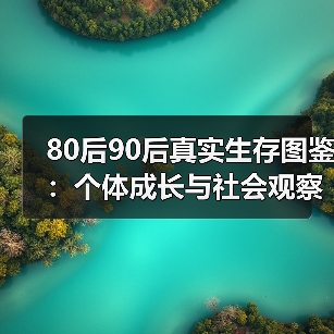 80后90后真实生存图鉴:个体成长与社会观察(图1) 80后90后真实生存图鉴:个体成长与社会观察(图1)