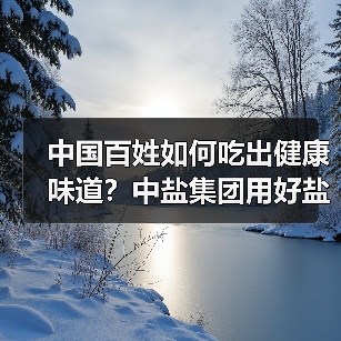 中国百姓如何吃出健康味道?中盐集团用好盐守护千年饮食文化(图4) 中国百姓如何吃出健康味道?中盐集团用好盐守护千年饮食文化(图4)