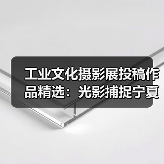 工业文化摄影展投稿作品精选:光影捕捉宁夏蜕变(图1) 工业文化摄影展投稿作品精选:光影捕捉宁夏蜕变(图1)