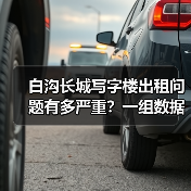 白沟长城写字楼出租问题有多严重?一组数据告诉你答案(图1) 白沟长城写字楼出租问题有多严重?一组数据告诉你答案(图1)
