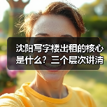 沈阳写字楼出租的核心是什么?三个层次讲清楚(图1) 沈阳写字楼出租的核心是什么?三个层次讲清楚(图1)