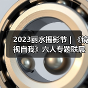 2023丽水摄影节 | 《镜视自我》六人专题联展（图1）