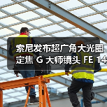 索尼发布超广角大光圈定焦 G 大师镜头 FE 14mm F1.8 GM(图2) 索尼发布超广角大光圈定焦 G 大师镜头 FE 14mm F1.8 GM(图2)