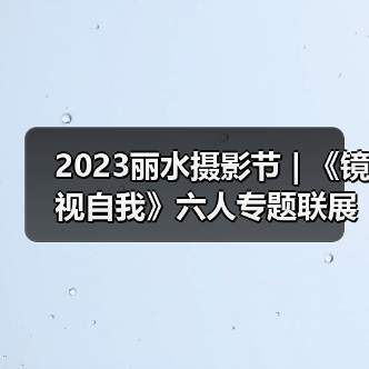 2023丽水摄影节 | 《镜视自我》六人专题联展（图1）