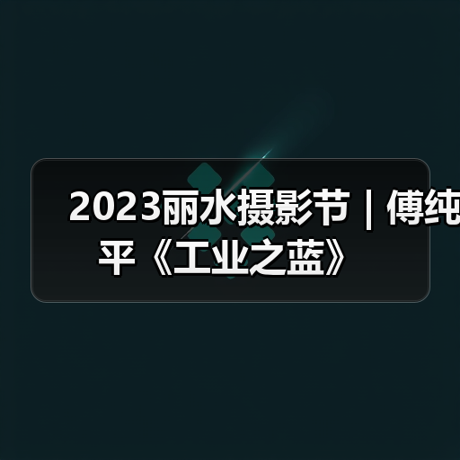 2023丽水摄影节 | 傅纯平《工业之蓝》（图2）