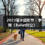 2023丽水摄影节 | 李铁强《Ballet时空》(图2) 2023丽水摄影节 | 李铁强《Ballet时空》(图2)