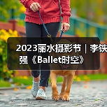 2023丽水摄影节 | 李铁强《Ballet时空》(图4) 2023丽水摄影节 | 李铁强《Ballet时空》(图4)