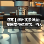 招募 | 柳州实景课堂:胡国庆带你拍花、拍人、拍车,听讲座……快来!(图1) 招募 | 柳州实景课堂:胡国庆带你拍花、拍人、拍车,听讲座……快来!(图1)