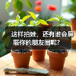 这样拍娃，还有谁会屏蔽你的朋友圈呢？（图1）