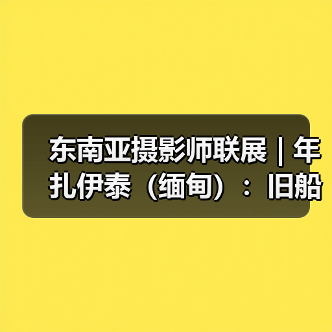 东南亚摄影师联展 | 年扎伊泰(缅甸):旧船上的劳作者(图3) 东南亚摄影师联展 | 年扎伊泰(缅甸):旧船上的劳作者(图3)
