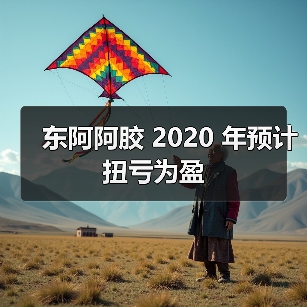 东阿阿胶 2020 年预计扭亏为盈（图2）
