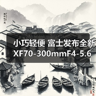 小巧轻便 富士发布全新 XF70-300mmF4-5.6 R LM OIS WR 镜头(图3) 小巧轻便 富士发布全新 XF70-300mmF4-5.6 R LM OIS WR 镜头(图3)