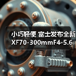 小巧轻便 富士发布全新 XF70-300mmF4-5.6 R LM OIS WR 镜头(图3) 小巧轻便 富士发布全新 XF70-300mmF4-5.6 R LM OIS WR 镜头(图3)