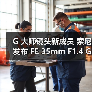 G 大师镜头新成员 索尼发布 FE 35mm F1.4 GM 大光圈定焦镜头(图2) G 大师镜头新成员 索尼发布 FE 35mm F1.4 GM 大光圈定焦镜头(图2)