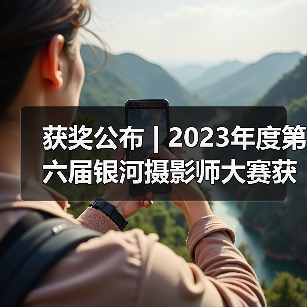 获奖公布 | 2023年度第六届银河摄影师大赛获奖揭晓（图2）
