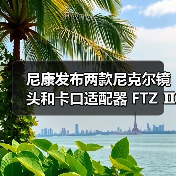 尼康发布两款尼克尔镜头和卡口适配器 FTZ Ⅱ(图2) 尼康发布两款尼克尔镜头和卡口适配器 FTZ Ⅱ(图2)