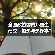 全国政协委员郑更生:建立“摄影与影像学”一级学科(图1) 全国政协委员郑更生:建立“摄影与影像学”一级学科(图1)