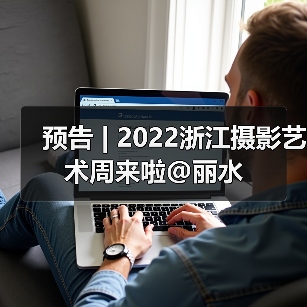 预告 | 2022浙江摄影艺术周来啦@丽水(图2) 预告 | 2022浙江摄影艺术周来啦@丽水(图2)